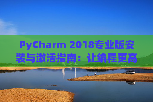 PyCharm 2018专业版安装与激活指南：让编程更高效
